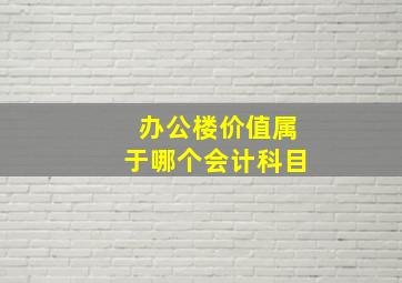 办公楼价值属于哪个会计科目