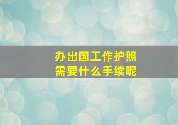 办出国工作护照需要什么手续呢