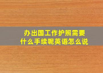 办出国工作护照需要什么手续呢英语怎么说