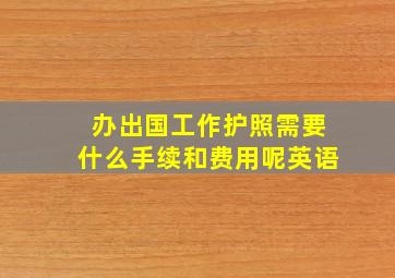 办出国工作护照需要什么手续和费用呢英语