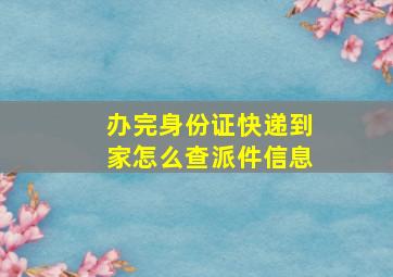 办完身份证快递到家怎么查派件信息