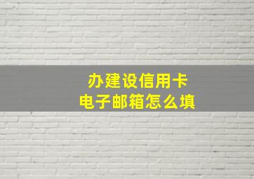 办建设信用卡电子邮箱怎么填