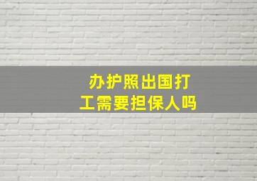 办护照出国打工需要担保人吗