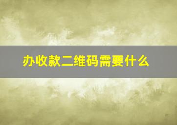 办收款二维码需要什么