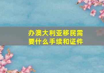 办澳大利亚移民需要什么手续和证件