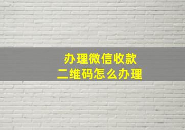 办理微信收款二维码怎么办理