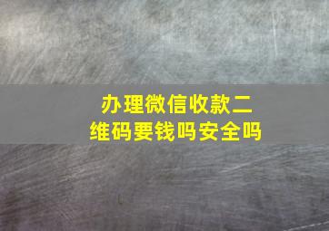 办理微信收款二维码要钱吗安全吗