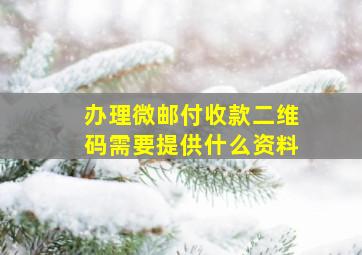 办理微邮付收款二维码需要提供什么资料