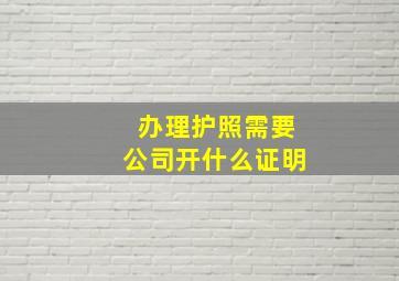 办理护照需要公司开什么证明