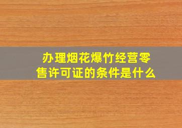 办理烟花爆竹经营零售许可证的条件是什么