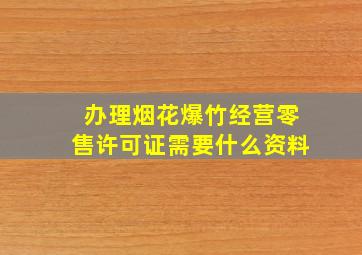 办理烟花爆竹经营零售许可证需要什么资料