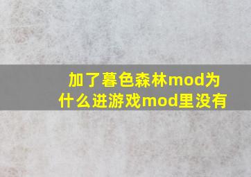 加了暮色森林mod为什么进游戏mod里没有