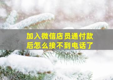 加入微信店员通付款后怎么接不到电话了