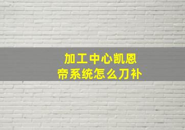 加工中心凯恩帝系统怎么刀补