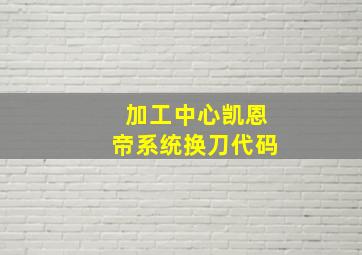 加工中心凯恩帝系统换刀代码