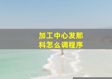 加工中心发那科怎么调程序