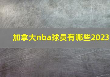 加拿大nba球员有哪些2023