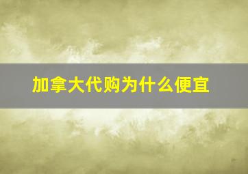 加拿大代购为什么便宜