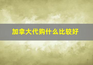 加拿大代购什么比较好