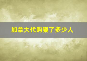 加拿大代购骗了多少人