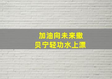 加油向未来撒贝宁轻功水上漂