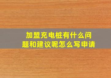 加盟充电桩有什么问题和建议呢怎么写申请