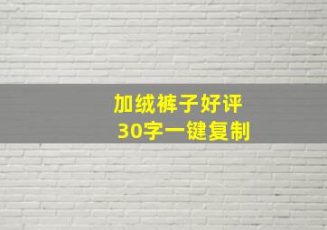 加绒裤子好评30字一键复制