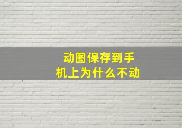 动图保存到手机上为什么不动