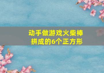 动手做游戏火柴棒拼成的6个正方形