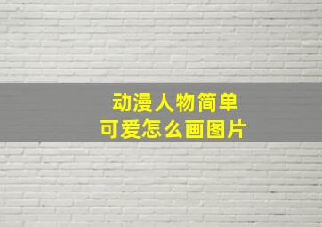 动漫人物简单可爱怎么画图片