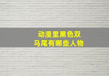 动漫里黑色双马尾有哪些人物