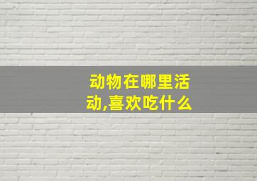 动物在哪里活动,喜欢吃什么