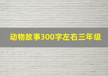 动物故事300字左右三年级