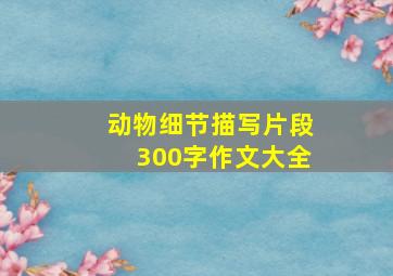 动物细节描写片段300字作文大全