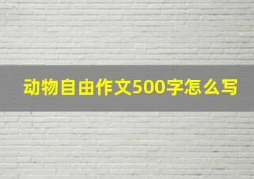 动物自由作文500字怎么写