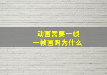 动画需要一帧一帧画吗为什么