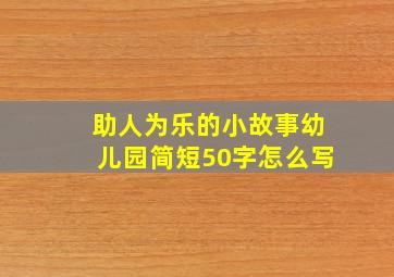 助人为乐的小故事幼儿园简短50字怎么写