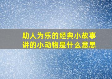 助人为乐的经典小故事讲的小动物是什么意思