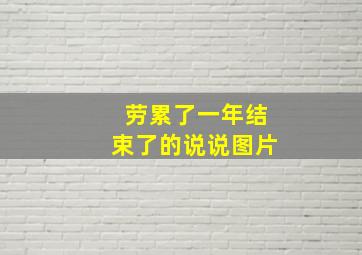 劳累了一年结束了的说说图片