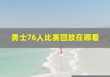 勇士76人比赛回放在哪看