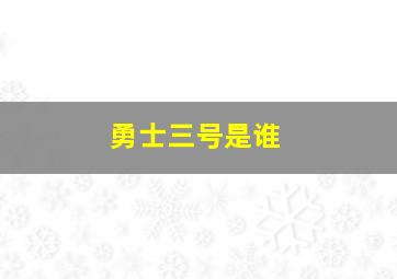 勇士三号是谁