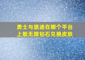 勇士与旅途在哪个平台上能无限钻石兑换皮肤