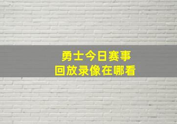 勇士今日赛事回放录像在哪看