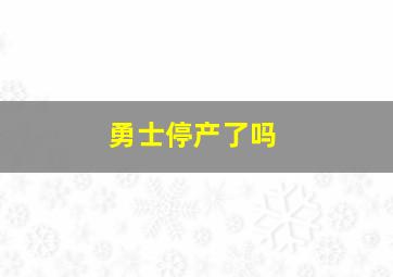 勇士停产了吗