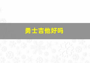 勇士吉他好吗