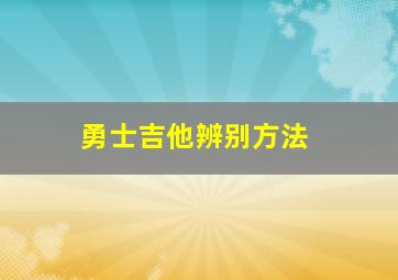 勇士吉他辨别方法