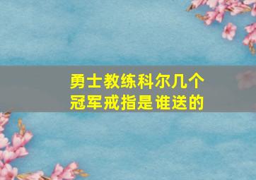 勇士教练科尔几个冠军戒指是谁送的