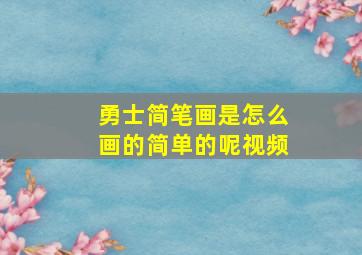 勇士简笔画是怎么画的简单的呢视频