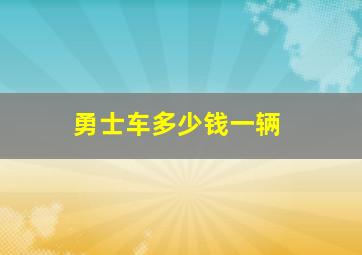 勇士车多少钱一辆