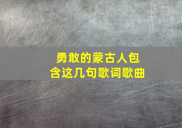 勇敢的蒙古人包含这几句歌词歌曲